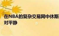 在NBA的复杂交易网中休斯敦火箭队近期的动态似乎显得相对平静