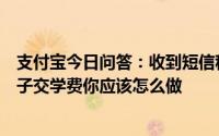 支付宝今日问答：收到短信称是学校老师让你点击链接给孩子交学费你应该怎么做