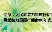 使命：人民武装力量履行使命80年光辉历程（关于使命：人民武装力量履行使命80年光辉历程的简介）