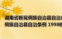 湖南省新晃侗族自治县自治条例 1998修订(关于湖南省新晃侗族自治县自治条例 1998修订的简介)