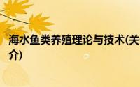 海水鱼类养殖理论与技术(关于海水鱼类养殖理论与技术的简介)