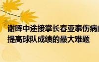 谢晖中途接掌长春亚泰伤病问题和不合理的人员配置成了他提高球队成绩的最大难题