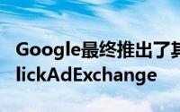 Google最终推出了其实时出价平台DoubleClickAdExchange