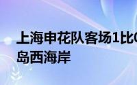 上海申花队客场1比0战胜积分排名垫底的青岛西海岸