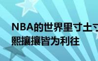 NBA的世界里寸土寸金熙熙攘攘皆为利来熙熙攘攘皆为利往