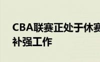 CBA联赛正处于休赛期各个俱乐部都在忙着补强工作