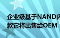 企业级基于NAND闪存的新产品线中的第一款它将出售给OEM