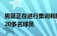 男篮正在进行集训和热身赛郭士强首批征召了20多名球员