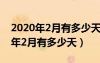 2020年2月有多少天上半年有多少天（2020年2月有多少天）