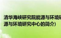 清华海峡研究院能源与环境研究中心(关于清华海峡研究院能源与环境研究中心的简介)