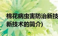 棉花病虫害防治新技术(关于棉花病虫害防治新技术的简介)