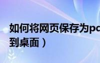 如何将网页保存为pdf格式（如何将网页保存到桌面）