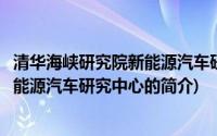 清华海峡研究院新能源汽车研究中心(关于清华海峡研究院新能源汽车研究中心的简介)