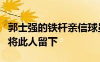 郭士强的铁杆亲信球员不惜离开三名球员也要将此人留下