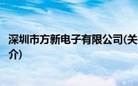 深圳市方新电子有限公司(关于深圳市方新电子有限公司的简介)