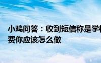 小鸡问答：收到短信称是学校老师让你点击链接给孩子交学费你应该怎么做