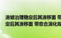 滑坡治理稳定后其滑移面 带愈合演化规律(关于滑坡治理稳定后其滑移面 带愈合演化规律的简介)