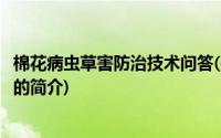 棉花病虫草害防治技术问答(关于棉花病虫草害防治技术问答的简介)