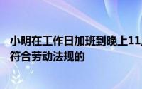 小明在工作日加班到晚上11点他加班的时薪应不低于多少是符合劳动法规的