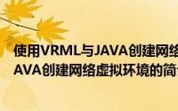 使用VRML与JAVA创建网络虚拟环境（关于使用VRML与JAVA创建网络虚拟环境的简介）