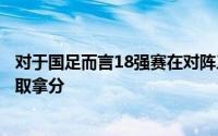 对于国足而言18强赛在对阵三强时努力的方向是减少失球争取拿分