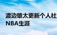 渡边雄太更新个人社交媒体回顾了自己6年的NBA生涯