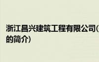 浙江昌兴建筑工程有限公司(关于浙江昌兴建筑工程有限公司的简介)