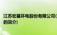 江苏宏基环电股份有限公司(关于江苏宏基环电股份有限公司的简介)