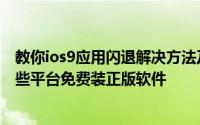 教你ios9应用闪退解决方法及苹果不用越狱为什么能通过一些平台免费装正版软件