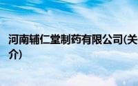 河南辅仁堂制药有限公司(关于河南辅仁堂制药有限公司的简介)