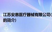 江苏安惠医疗器械有限公司(关于江苏安惠医疗器械有限公司的简介)