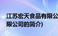 江苏宏天食品有限公司(关于江苏宏天食品有限公司的简介)