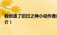 我创造了旧日之神小说作者是谁（我创造了旧日之神小说简介）