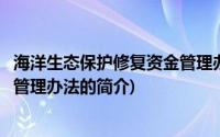 海洋生态保护修复资金管理办法(关于海洋生态保护修复资金管理办法的简介)