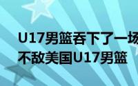 U17男篮吞下了一场惨痛的失利以62比146不敌美国U17男篮