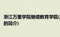 浙江万里学院继续教育学院(关于浙江万里学院继续教育学院的简介)