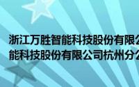 浙江万胜智能科技股份有限公司杭州分公司(关于浙江万胜智能科技股份有限公司杭州分公司的简介)