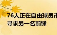 76人正在自由球员市场和潜在的交易选项中寻求另一名前锋