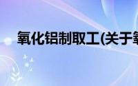 氧化铝制取工(关于氧化铝制取工的简介)