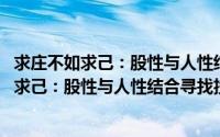 求庄不如求己：股性与人性结合寻找投资之道(关于求庄不如求己：股性与人性结合寻找投资之道的简介)