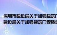 深圳市建设局关于加强建筑门窗质量管理的通知(关于深圳市建设局关于加强建筑门窗质量管理的通知的简介)