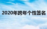 2020年跨年个性签名（2021跨年个性签名）