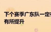 下个赛季广东队一定有崭新的面貌出现实力也有所提升