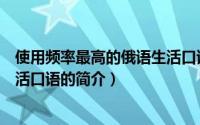 使用频率最高的俄语生活口语（关于使用频率最高的俄语生活口语的简介）