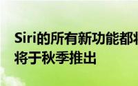 Siri的所有新功能都将在iOS14中实现iOS14将于秋季推出