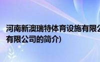 河南新澳瑞特体育设施有限公司(关于河南新澳瑞特体育设施有限公司的简介)