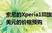 索尼的Xperia1III旗舰手机现在可以以1300美元的价格预购