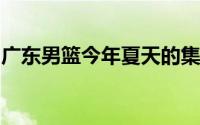 广东男篮今年夏天的集训主要以年轻球员为主