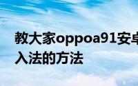 教大家oppoa91安卓系统手机要怎么更换输入法的方法