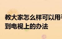 教大家怎么样可以用手机把网页上的视频投屏到电视上的办法